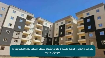 بمد فترة الحجز.. فرصة ذهبية لا تفوت لشراء شقق «سكن لكل المصريين 7» مع مزايا جديدة